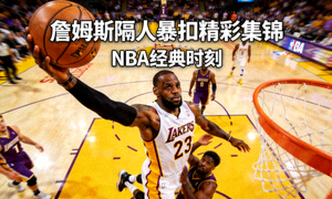 詹姆斯隔人暴扣精彩集锦视频封面图